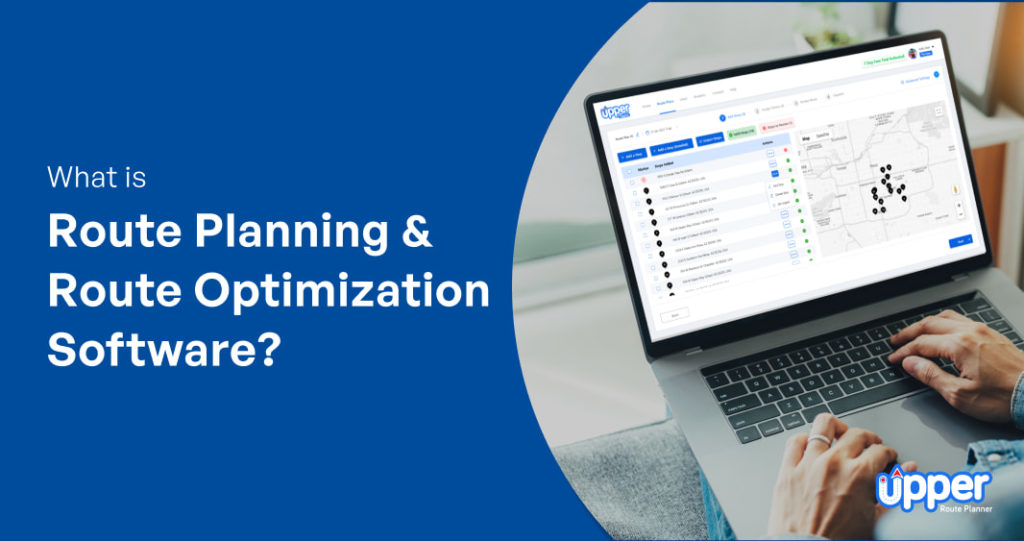 What is Route Planning & Route Optimization Software? – Everything You Need to Know