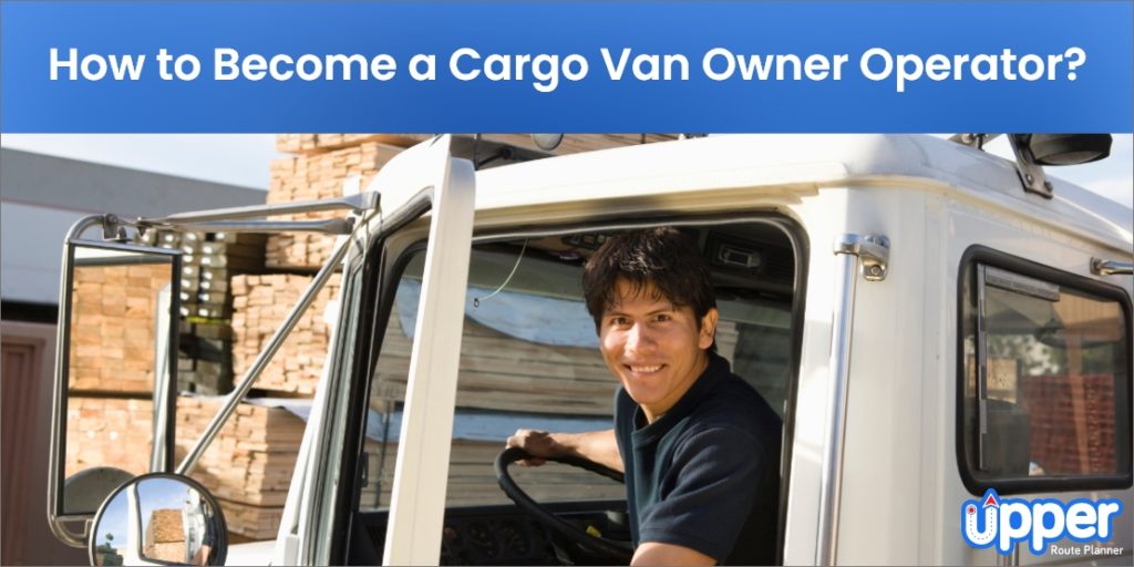 How to Become a Cargo Van Owner-Operator by Following These 6 Steps