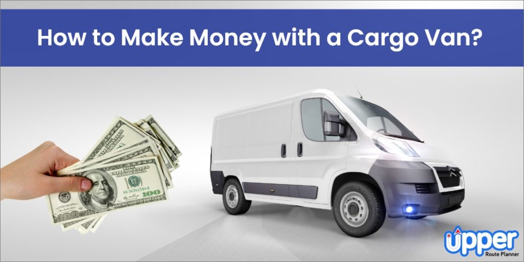 How to Make Money with a Cargo Van? – Here are 11 Effective Ways